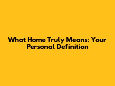 What Home Truly Means: Your Personal Definition