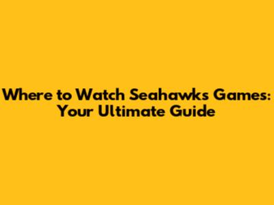 Where to Watch Seahawks Games: Your Ultimate Guide