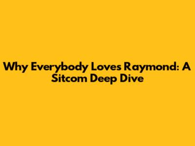 Why Everybody Loves Raymond: A Sitcom Deep Dive