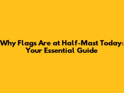 Why Flags Are at Half-Mast Today: Your Essential Guide