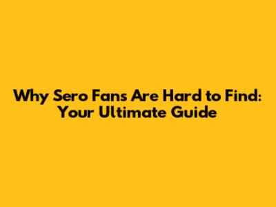 Why Sero Fans Are Hard to Find: Your Ultimate Guide