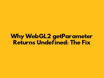 Why WebGL2 getParameter Returns Undefined: The Fix