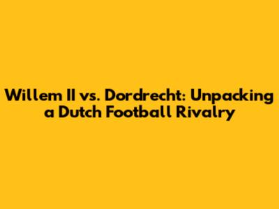 Willem II vs. Dordrecht: Unpacking a Dutch Football Rivalry