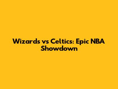 Wizards vs Celtics: Epic NBA Showdown