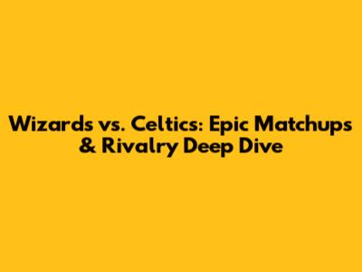 Wizards vs. Celtics: Epic Matchups & Rivalry Deep Dive