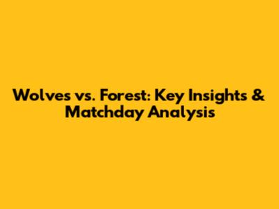 Wolves vs. Forest: Key Insights & Matchday Analysis