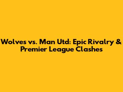 Wolves vs. Man Utd: Epic Rivalry & Premier League Clashes