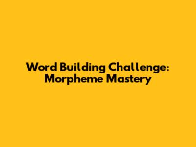 Word Building Challenge: Morpheme Mastery
