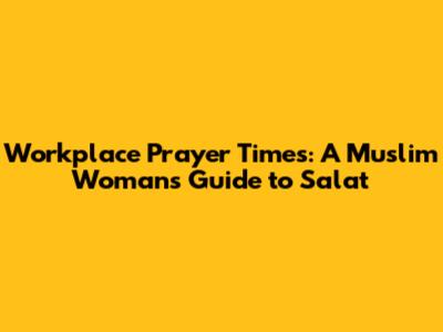 Workplace Prayer Times: A Muslim Woman's Guide to Salat