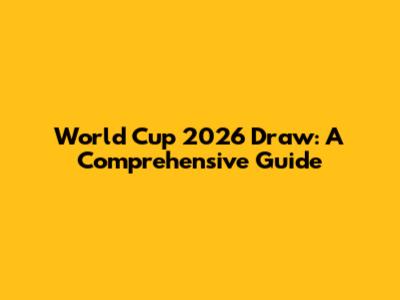 World Cup 2026 Draw: A Comprehensive Guide