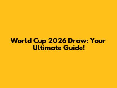 World Cup 2026 Draw: Your Ultimate Guide!