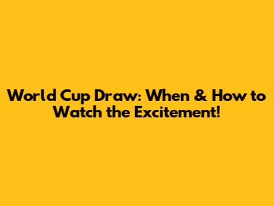 World Cup Draw: When & How to Watch the Excitement!