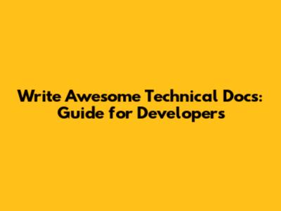 Write Awesome Technical Docs: Guide for Developers