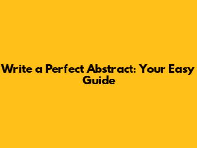 Write a Perfect Abstract: Your Easy Guide