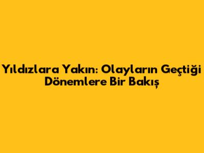 Yıldızlara Yakın: Olayların Geçtiği Dönemlere Bir Bakış