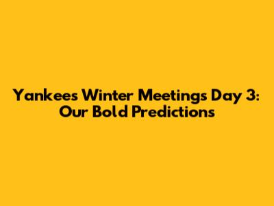 Yankees Winter Meetings Day 3: Our Bold Predictions