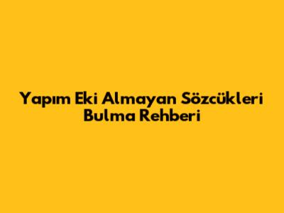 Yapım Eki Almayan Sözcükleri Bulma Rehberi