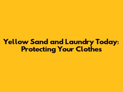 Yellow Sand and Laundry Today: Protecting Your Clothes