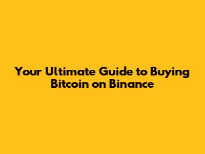 Your Ultimate Guide to Buying Bitcoin on Binance