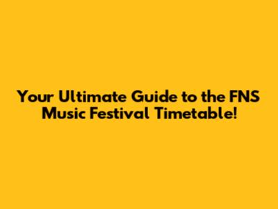 Your Ultimate Guide to the FNS Music Festival Timetable!