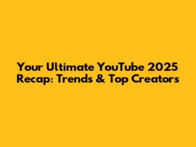 Your Ultimate YouTube 2025 Recap: Trends & Top Creators