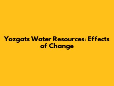 Yozgat's Water Resources: Effects of Change