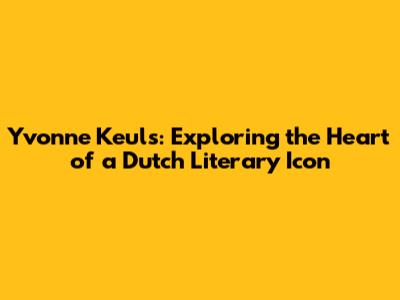 Yvonne Keuls: Exploring the Heart of a Dutch Literary Icon