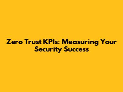 Zero Trust KPIs: Measuring Your Security Success
