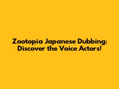 Zootopia Japanese Dubbing: Discover the Voice Actors!