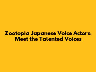 Zootopia Japanese Voice Actors: Meet the Talented Voices