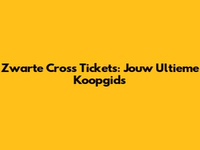 Zwarte Cross Tickets: Jouw Ultieme Koopgids