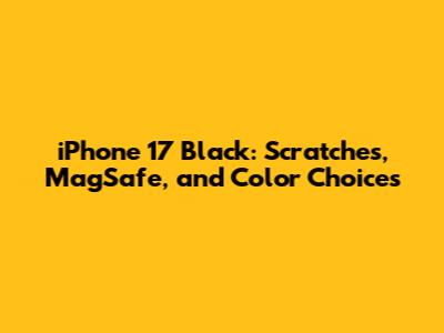 iPhone 17 Black: Scratches, MagSafe, and Color Choices