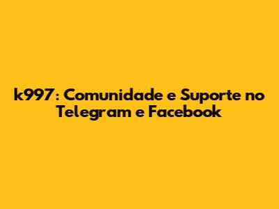 k997: Comunidade e Suporte no Telegram e Facebook